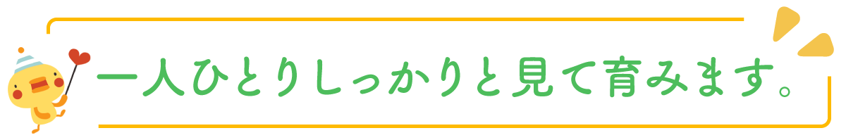 一人ひとりしっかりと見て育みます。