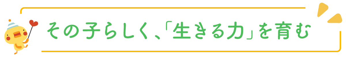 その子らしく、「生きる力」を育む